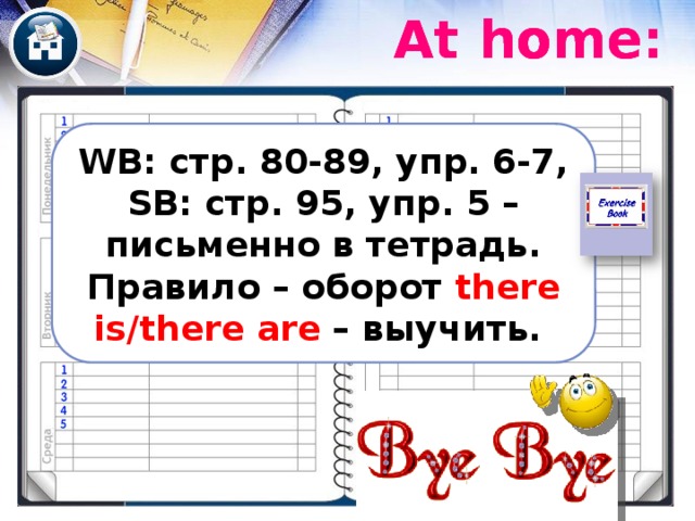At home: At home: At home: WB: стр. 80-89, упр. 6-7, SB: стр. 95, упр. 5 – письменно в тетрадь. Правило – оборот there is/there are – выучить. 