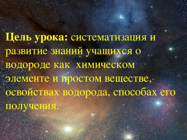 Цель урока:  систематизация и развитие знаний учащихся о водороде как химическом элементе и простом веществе, освойствах водорода, способах его получения. 