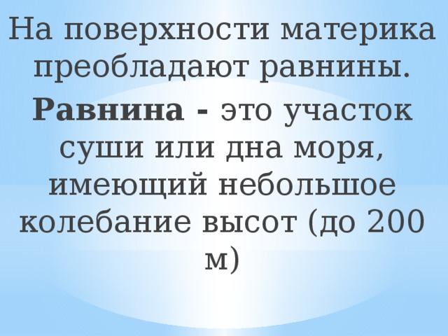 На поверхности материка преобладают равнины. Равнина - это участок суши или дна моря, имеющий небольшое колебание высот (до 200 м) 