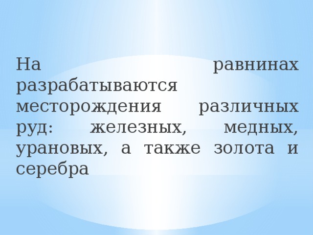 На равнинах разрабатываются месторождения различных руд: железных, медных, урановых, а также золота и серебра 