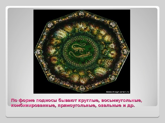 По форме подносы бывают круглые, восьмиугольные, комбинированные, прямоугольные, овальные и др. 