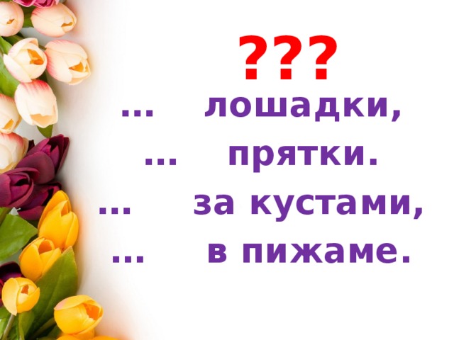 ??? … лошадки, … прятки. … за кустами, … в пижаме. 