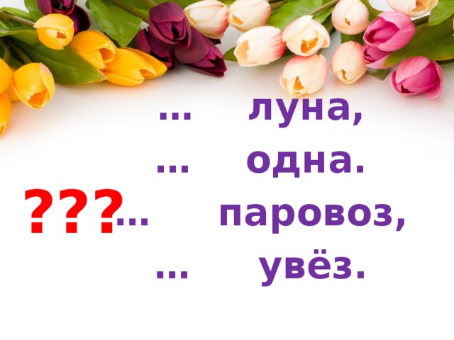 … луна, … одна. … паровоз, … увёз. ??? 