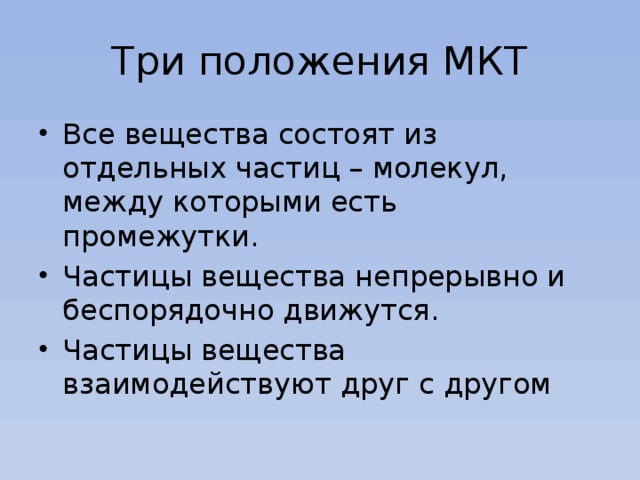 Три положения МКТ Все вещества состоят из отдельных частиц – молекул, между которыми есть промежутки. Частицы вещества непрерывно и беспорядочно движутся. Частицы вещества взаимодействуют друг с другом 