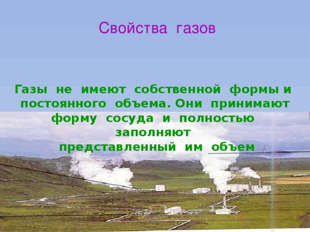 Свойства газов Газы не имеют собственной формы и  постоянного объема. Они принимают форму сосуда и полностью заполняют  представленный им объем 