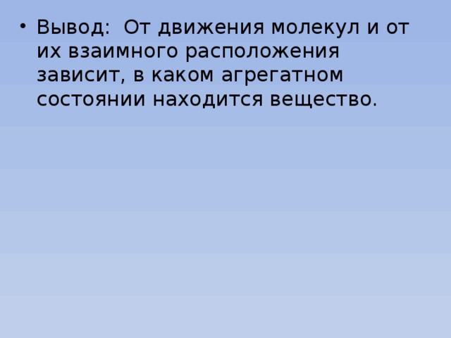 Вывод:  От движения молекул и от их взаимного расположения зависит, в каком агрегатном состоянии находится вещество. 