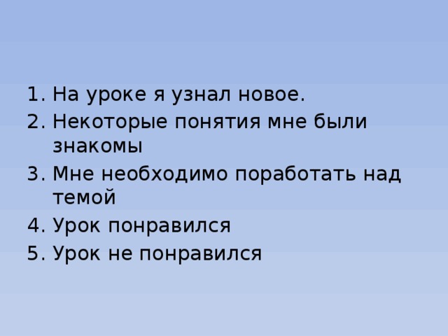 На уроке я узнал новое. Некоторые понятия мне были знакомы Мне необходимо поработать над темой Урок понравился Урок не понравился 