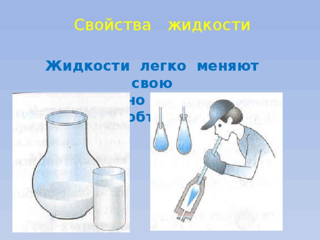 Свойства жидкости Жидкости легко меняют свою  форму, но сохраняют объем 