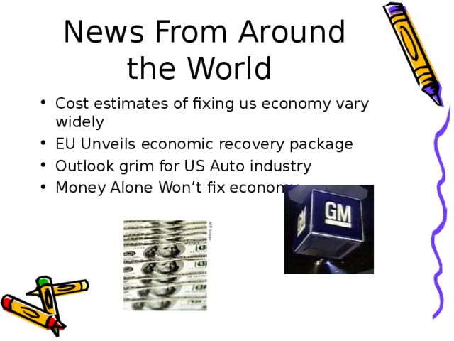 News From Around the World  Cost estimates of fixing us economy vary widely EU Unveils economic recovery package Outlook grim for US Auto industry Money Alone Won’t fix economy 