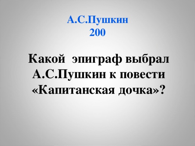 А.С.Пушкин  200 Какой эпиграф выбрал А.С.Пушкин к повести «Капитанская дочка»?  