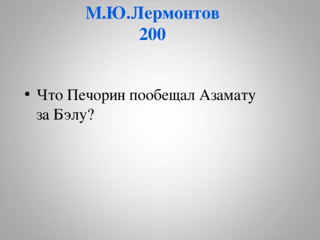 М.Ю.Лермонтов  200     Что Печорин пообещал Азамату  за Бэлу?     