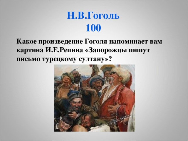 Н.В.Гоголь  100 Какое произведение Гоголя напоминает вам картина И.Е.Репина «Запорожцы пишут письмо турецкому султану»?  