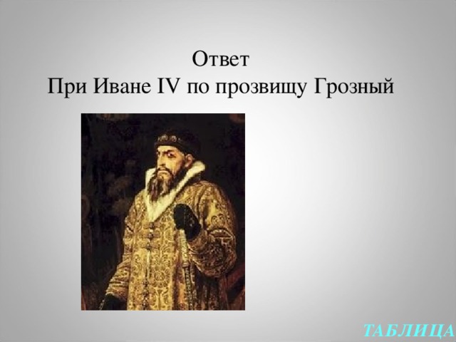 Ответ  При Иване IV по прозвищу Грозный ТАБЛИЦА  
