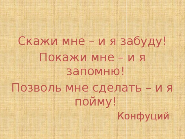 Покажи мне я пойму. Конфуций скажи мне и я забуду. Скажи я забуду покажи я запомню дай мне сделать пойму Конфуций. Расскажи мне и я запомню Конфуций покажи. Слова Конфуция скажи мне и я забуду.