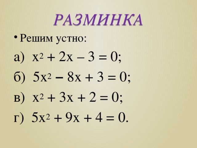 РАЗМИНКА Решим устно: а) х 2 + 2х – 3 = 0; б) 5х 2  − 8х + 3 = 0; в) х 2 + 3х + 2 = 0; г) 5х 2 + 9х + 4 = 0. 