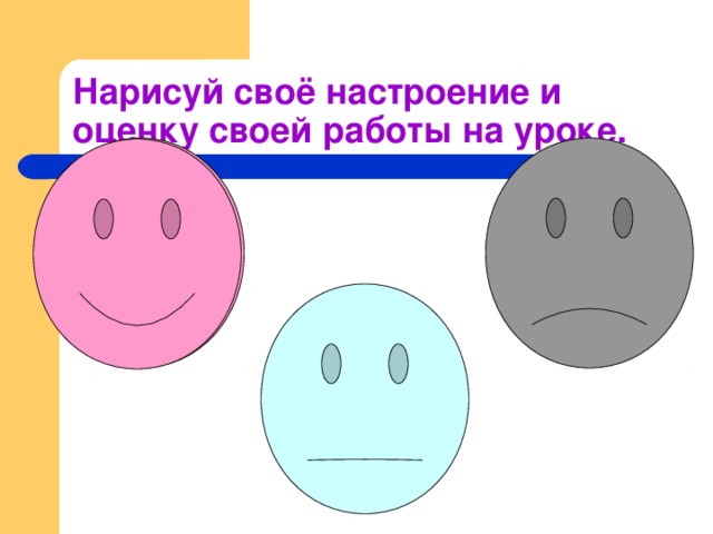 Нарисуй своё настроение и оценку своей работы на уроке. 