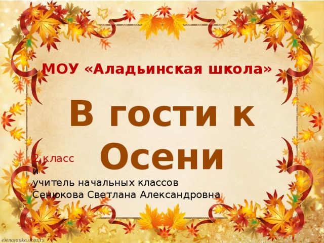 МОУ «Аладьинская школа» В гости к Осени 2 класс и учитель начальных классов Сенюкова Светлана Александровна 