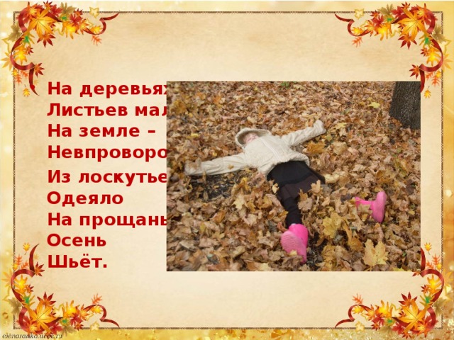 На деревьях  Листьев мало.  На земле –  Невпроворот.    Из лоскутьев  Одеяло  На прощанье  Осень  Шьёт.   