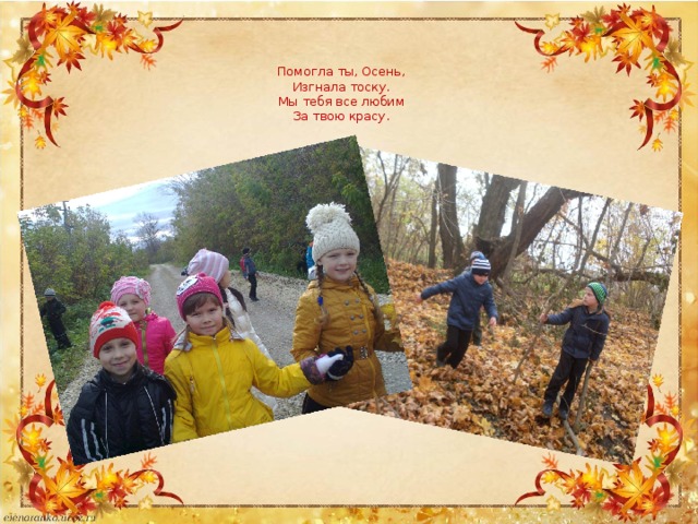 Помогла ты, Осень,  Изгнала тоску.  Мы тебя все любим  За твою красу.   