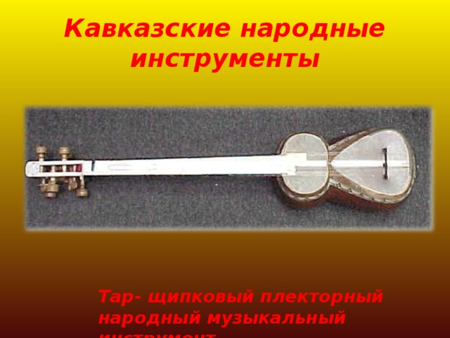 Кавказские народные инструменты Тар- щипковый плекторный народный музыкальный инструмент. 