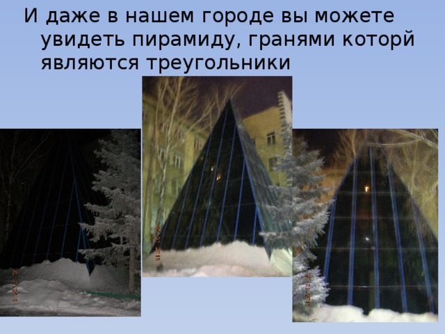 И даже в нашем городе вы можете увидеть пирамиду, гранями которй являются треугольники