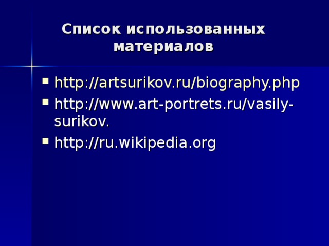 Список использованных материалов http :// artsurikov.ru / biography.php  http://www.art-portrets.ru/vasily-surikov. http://ru.wikipedia.org 