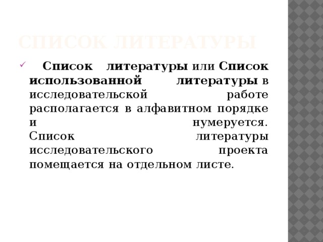 Список литературы  Список литературы  или  Список использованной литературы  в исследовательской работе располагается в алфавитном порядке и нумеруется.  Список литературы исследовательского проекта помещается на отдельном листе. 