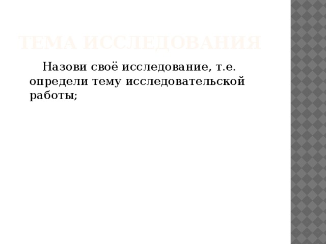 Тема исследования  Назови своё исследование, т.е. определи тему исследовательской работы;   