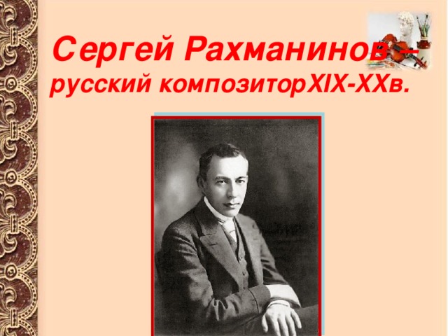 Сергей Рахманинов – русский композиторXIX-XXв. 