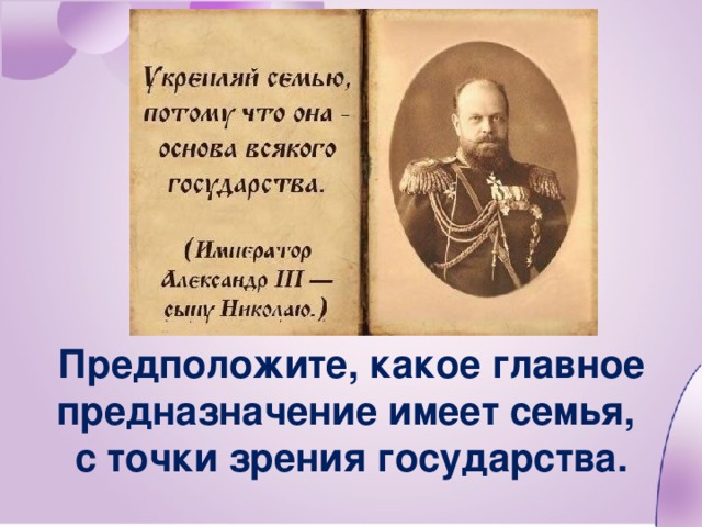 Предположите, какое главное предназначение имеет семья, с точки зрения государства.