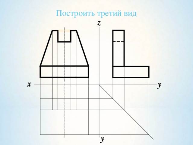 3 проекции. Построение третьего вида. Построение видов 3 вида. Построить третий вид. Начертить 3 вида.