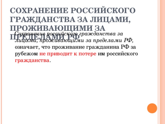 СОХРАНЕНИЕ РОССИЙСКОГО ГРАЖДАНСТВА ЗА ЛИЦАМИ, ПРОЖИВАЮЩИМИ ЗА ПРЕДЕЛАМИ РФ  Сохранение российского гражданства за лицами, проживающими за пределами РФ, означает, что проживание гражданина РФ за рубежом не приводит к потере им российского гражданства . 