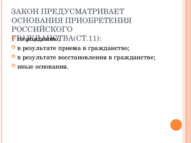 ЗАКОН ПРЕДУСМАТРИВАЕТ ОСНОВАНИЯ ПРИОБРЕТЕНИЯ РОССИЙСКОГО ГРАЖДАНСТВА(СТ.11): по рождению; в результате приема в гражданство; в результате восстановления в гражданстве; иные основания. 