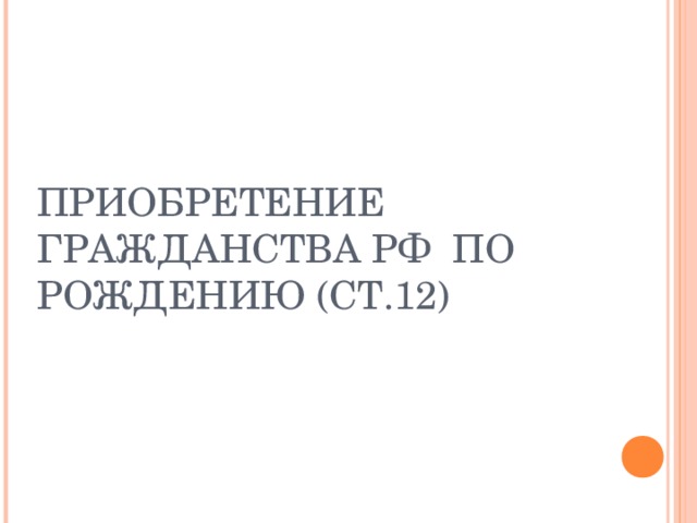 ПРИОБРЕТЕНИЕ ГРАЖДАНСТВА РФ ПО РОЖДЕНИЮ (СТ.12) 