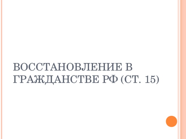 ВОССТАНОВЛЕНИЕ В ГРАЖДАНСТВЕ РФ (СТ. 15) 