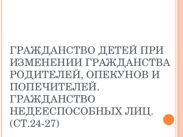 Гражданство родителей. Гражданство детей при изменении гражданства родителей опекунов. Порядок изменения гражданства детей и недееспособных лиц.. Гражданство недееспособных лиц в РФ. Гражданство детей при изменении гражданства родителей презентация.