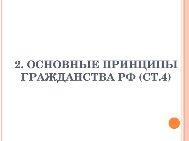 2. ОСНОВНЫЕ ПРИНЦИПЫ ГРАЖДАНСТВА РФ (СТ.4) 