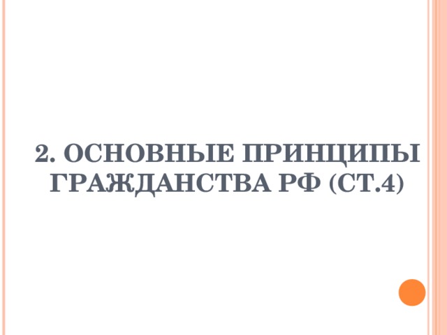 2. ОСНОВНЫЕ ПРИНЦИПЫ ГРАЖДАНСТВА РФ (СТ.4) 