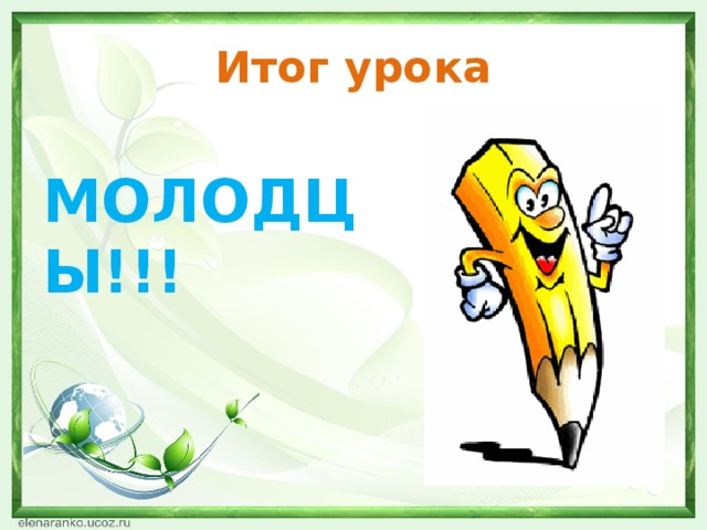 Итог урока МОЛОДЦЫ!!! 