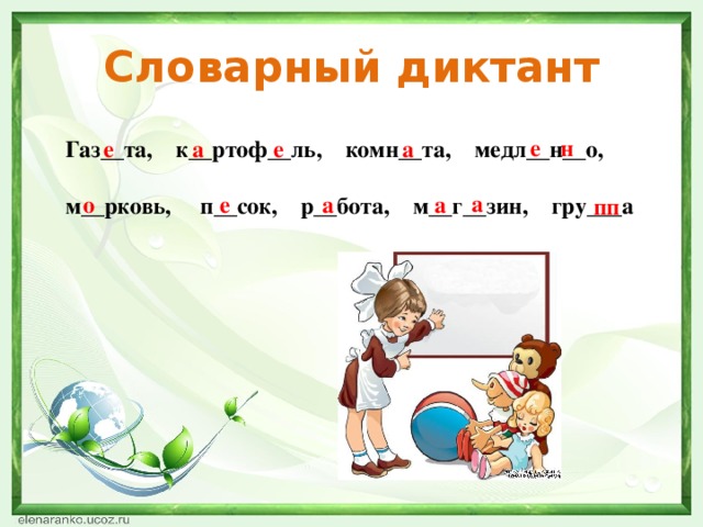 Словарный диктант е н а е а е Газ__та, к__ртоф__ль, комн__та, медл__н__о,  м__рковь, п__сок, р__бота, м__г__зин, гру___а а о а а е пп 
