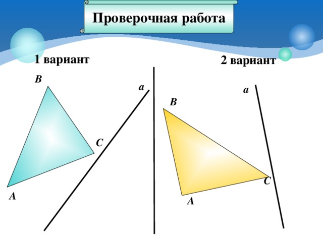 Проверочная работа 1 вариант 2 вариант В а а В С Контрольный проверочный момент урока. Работа выполняется учащимися самостоятельно. Проверяется учителем. С А А 7 