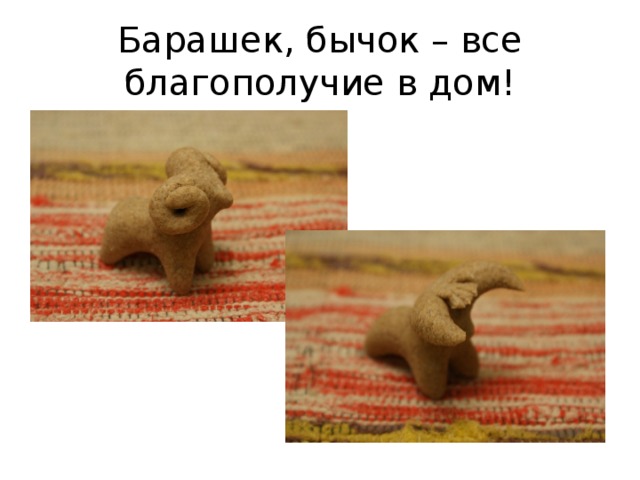 Барашек, бычок – все благополучие в дом! 