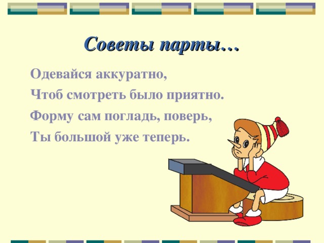 Советы парты… Одевайся аккуратно, Чтоб смотреть было приятно. Форму сам погладь, поверь, Ты большой уже теперь. 