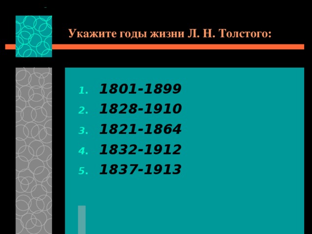Укажите годы жизни Л. Н. Толстого: 1801-1899 1828-1910 1821-1864 1832-1912 1837-1913 