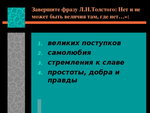 Завершите фразу Л.Н.Толстого: Нет и не может быть величия там, где нет…»: великих поступков самолюбия стремления к славе простоты, добра и правды 