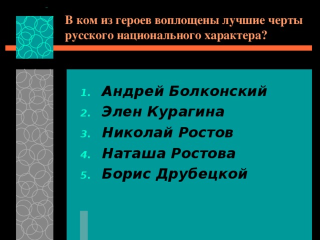 В ком из героев воплощены лучшие черты русского национального характера? Андрей Болконский Элен Курагина Николай Ростов Наташа Ростова Борис Друбецкой 