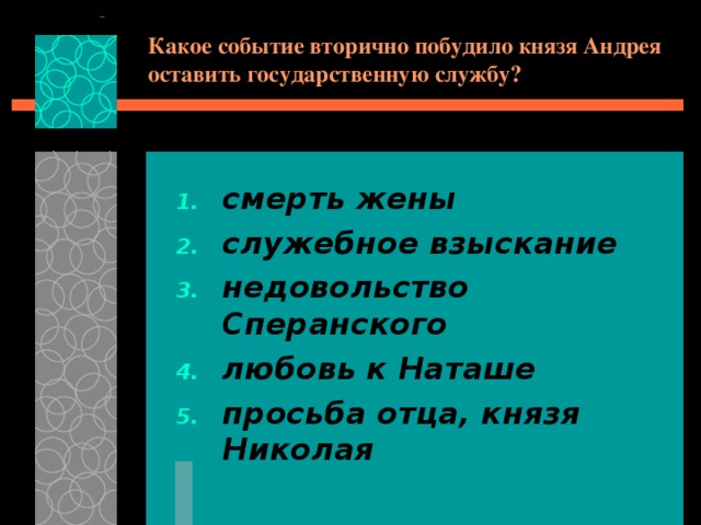 Какое событие вторично побудило князя Андрея оставить государственную службу? смерть жены служебное взыскание недовольство Сперанского любовь к Наташе просьба отца, князя Николая 
