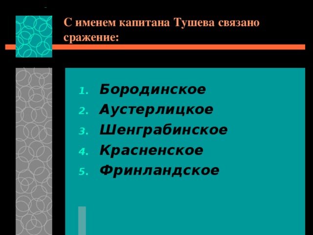 С именем капитана Тушева связано сражение: Бородинское Аустерлицкое Шенграбинское Красненское Фринландское  