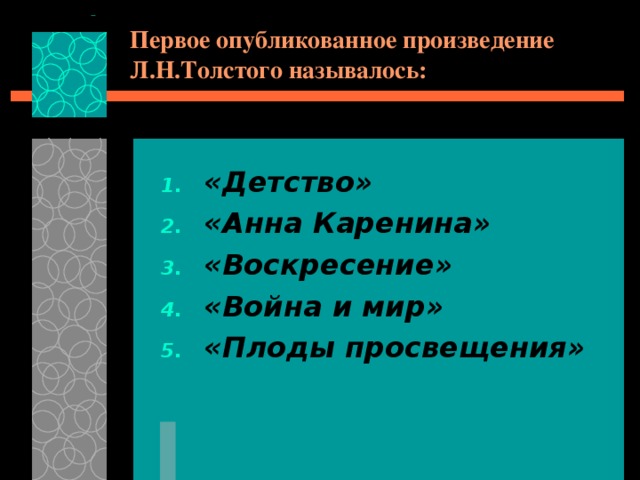 Первое опубликованное произведение Л.Н.Толстого называлось: «Детство» «Анна Каренина» «Воскресение» «Война и мир» «Плоды просвещения» 