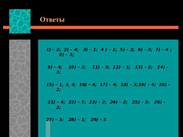 Ответы 1) – 2; 2) – 4; 3) – 1; 4 ) – 1; 5) – 2; 6) – 3; 7) – 4 ; 8) – 3;   9) – 4; 10) – 2; 11) – 3; 12) – 1; 13) – 2; 14) – 3;  15) – 1, 3, 4; 16) – 4; 17) – 4; 18) – 3;19) – 4; 20) – 2;   21) – 4; 22) – 5; 23) – 2; 24) – 2; 25) – 3; 26) – 2;  27) – 3; 28) – 1; 29) – 5 